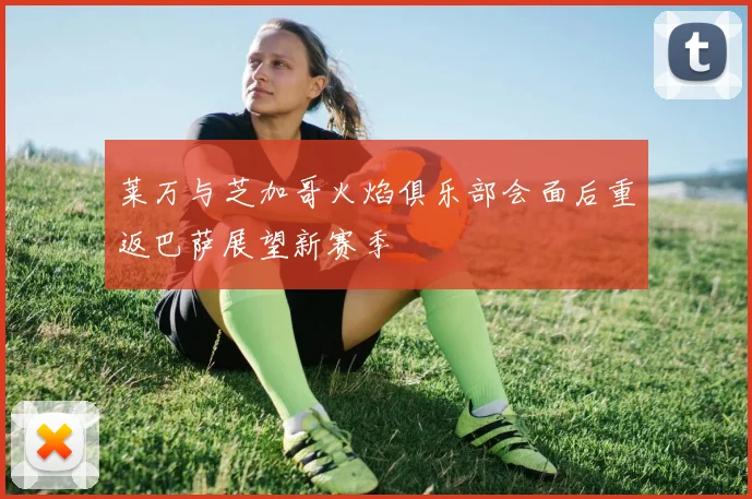 莱万与芝加哥火焰俱乐部会面后重返巴萨展望新赛季