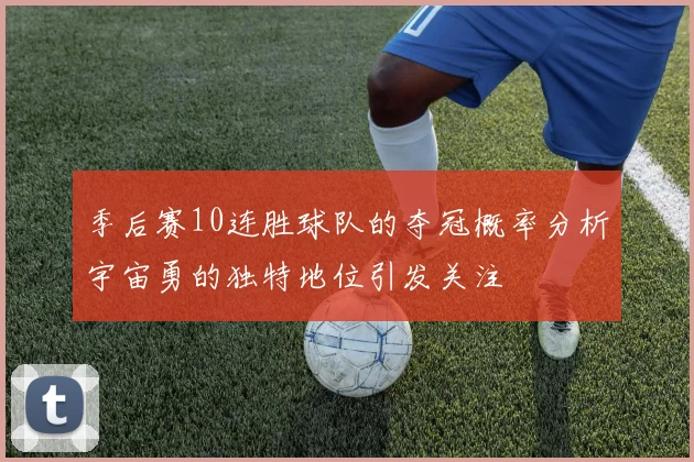 季后赛10连胜球队的夺冠概率分析宇宙勇的独特地位引发关注
