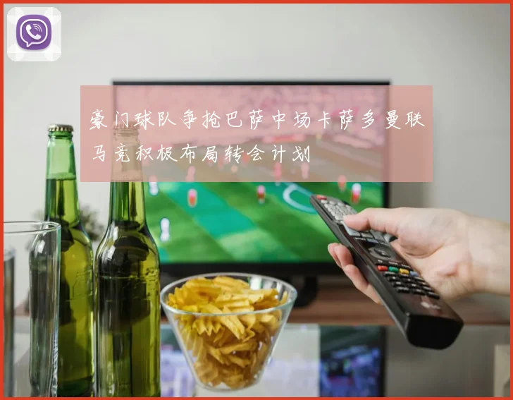 豪门球队争抢巴萨中场卡萨多曼联马竞积极布局转会计划