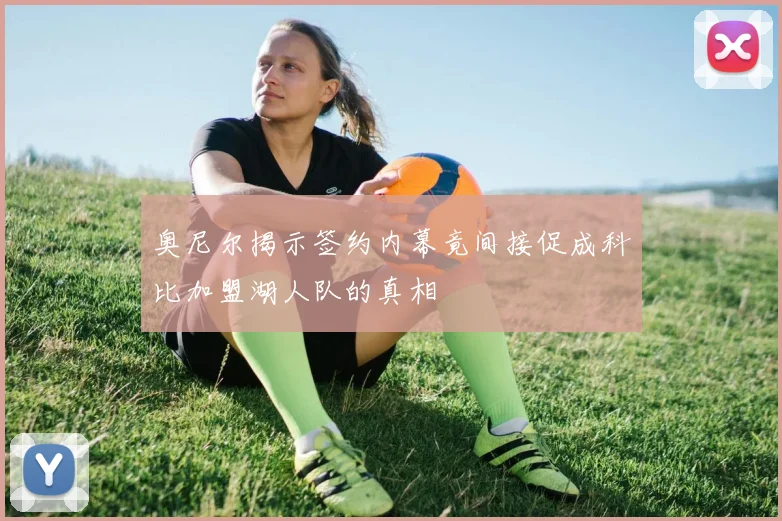 奥尼尔揭示签约内幕竟间接促成科比加盟湖人队的真相