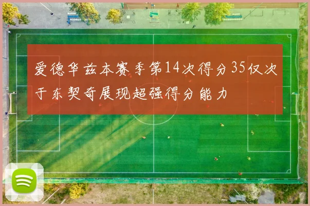 爱德华兹本赛季第14次得分35仅次于东契奇展现超强得分能力