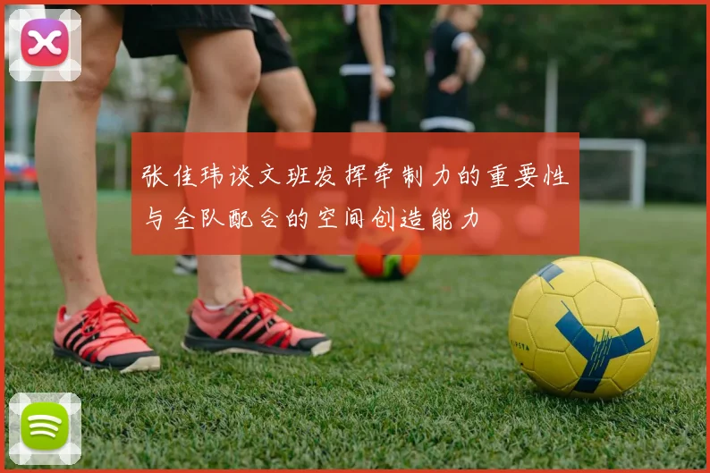张佳玮谈文班发挥牵制力的重要性与全队配合的空间创造能力