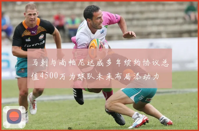 马刺与尚帕尼达成多年续约协议总值4500万为球队未来布局添动力