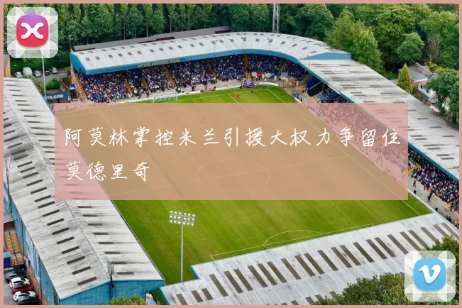 阿莫林掌控米兰引援大权力争留住莫德里奇