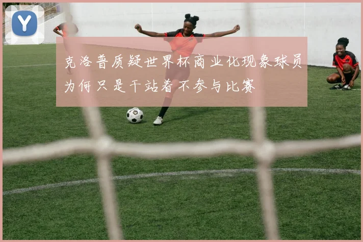克洛普质疑世界杯商业化现象球员为何只是干站着不参与比赛